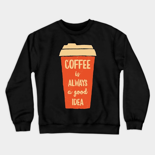 Coffee Is Always A Good Idea Crewneck Sweatshirt by OnepixArt